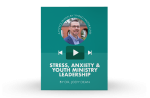 [Video Training] Stress, Anxiety & Youth Ministry Leadership Supply